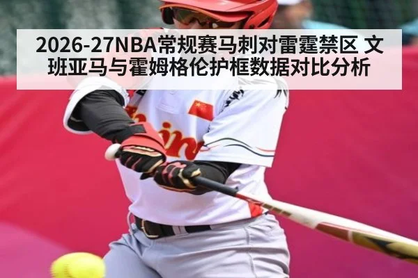 2026-27NBA常规赛马刺对雷霆禁区 文班亚马与霍姆格伦护框数据对比分析