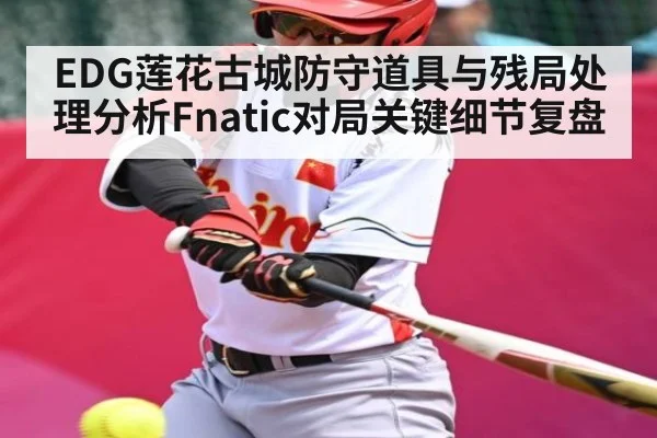 EDG莲花古城防守道具与残局处理分析Fnatic对局关键细节复盘